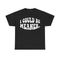 Black T-shirt with white distressed text I COULD BE MEANER in a retro graphic style.