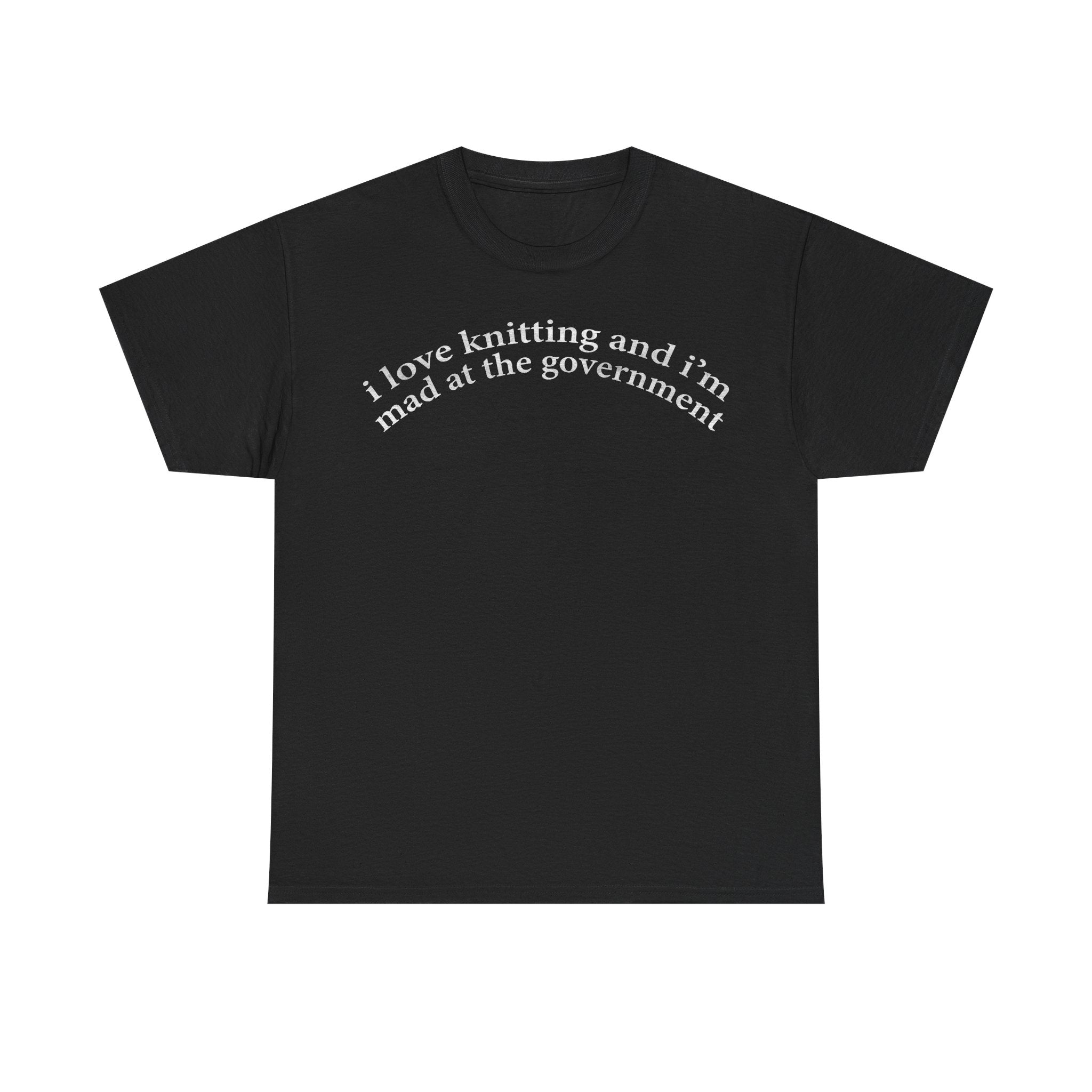 T-shirt, black with curved white typography reading i love knitting and i'm mad at the government