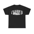 T-shirt with bold distressed retro white text I May Be Wrong But I Doubt It on black fabric