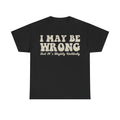 T-shirt, black, with distressed beige typography reading I MAY BE WRONG and But It's Highly Unlikely.