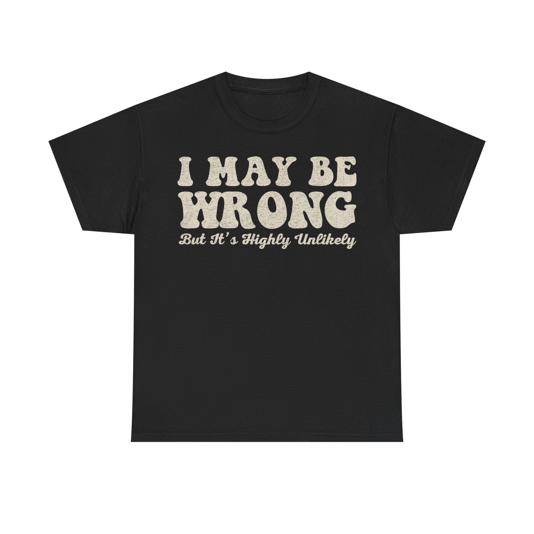 T-shirt, black, with distressed beige typography reading I MAY BE WRONG and But It's Highly Unlikely.