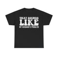 T-shirt in black with bold white distressed text THAT SOUNDS LIKE LOVE MY HUSBAND'S PROBLEM