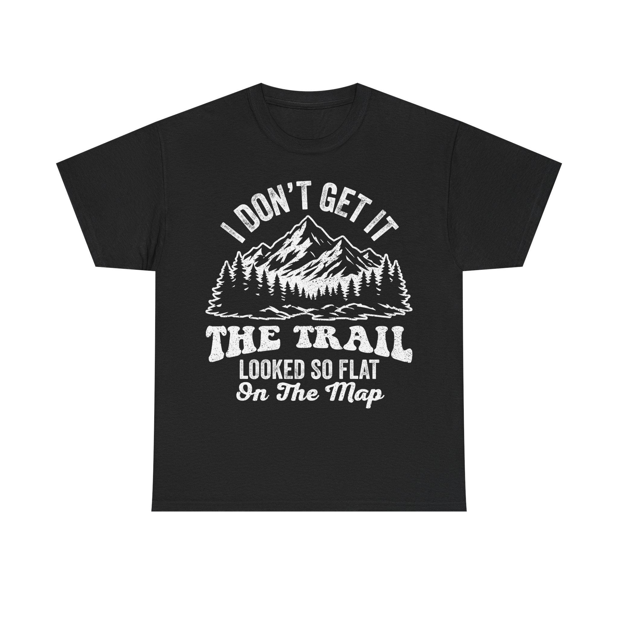 Black T-shirt with white distressed mountain and forest graphic and I DON'T GET IT THE TRAIL LOOKED SO FLAT ON THE MAP